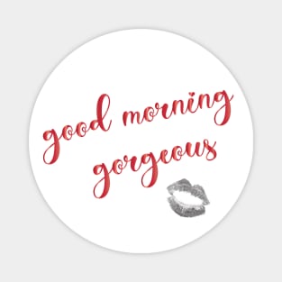 Good Morning Gorgeous - my wake up cup with that kiss Magnet